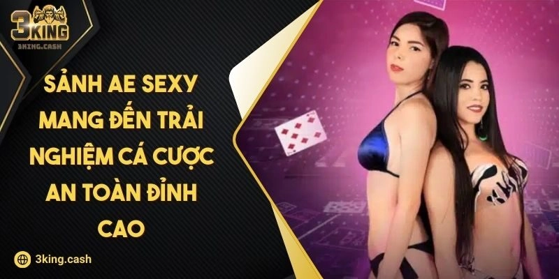 Sảnh AE Sexy 3KING – Mang Đến Trải Nghiệm Cá Cược An Toàn Đỉnh Cao