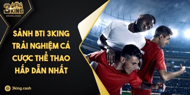 Sảnh BTI 3KING Trải Nghiệm Cá Cược Thể Thao Hấp Dẫn Nhất