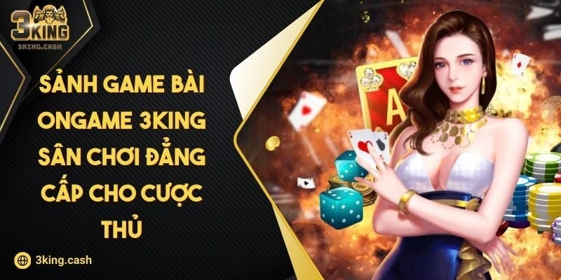 Sảnh Game Bài ONGAME 3KING – Sân Chơi Đẳng Cấp Cho Cược Thủ