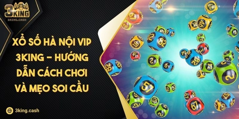Xổ Số Hà Nội VIP 3KING – Hướng Dẫn Cách Chơi Và Mẹo Soi Cầu