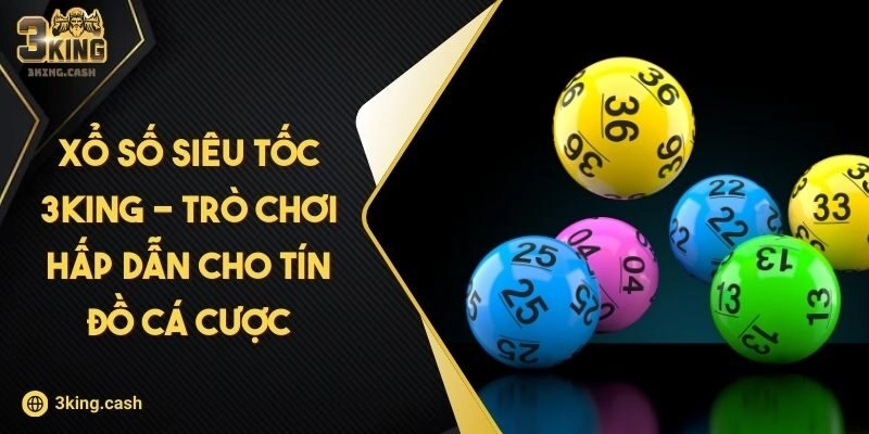 Xổ Số Siêu Tốc 3KING – Trò Chơi Hấp Dẫn Cho Tín Đồ Cá Cược